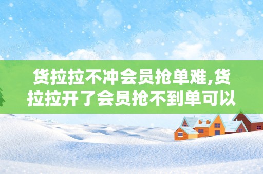 货拉拉不冲会员抢单难,货拉拉开了会员抢不到单可以告货拉拉吗