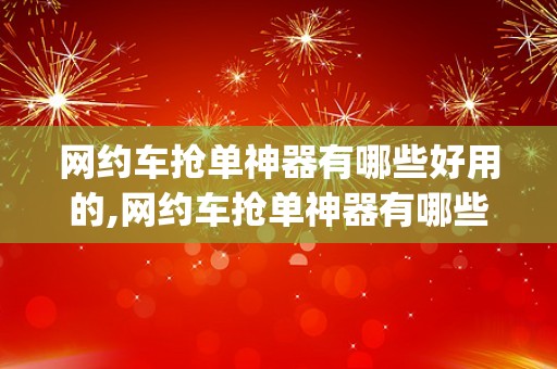 网约车抢单神器有哪些好用的,网约车抢单神器有哪些好用的app