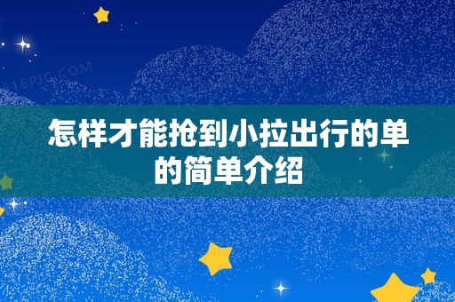 怎样才能抢到小拉出行的单的简单介绍