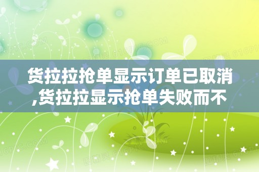 货拉拉抢单显示订单已取消,货拉拉显示抢单失败而不是订单已抢走