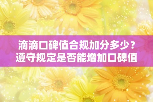 滴滴口碑值合规加分多少？遵守规定是否能增加口碑值？