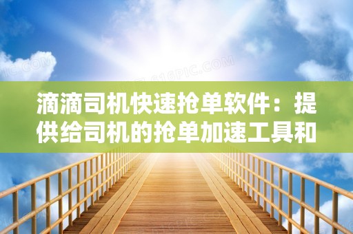 滴滴司机快速抢单软件：提供给司机的抢单加速工具和建议