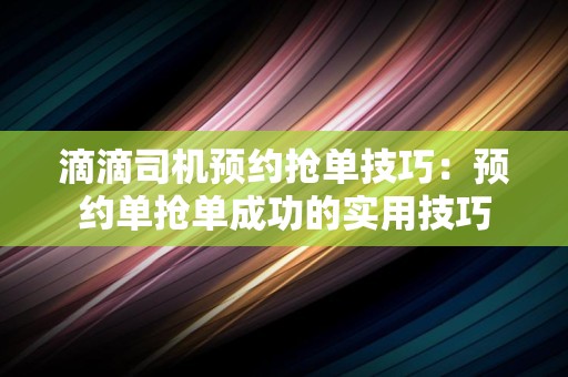 滴滴司机预约抢单技巧：预约单抢单成功的实用技巧