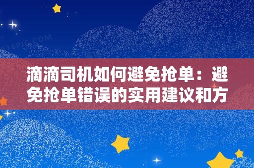 滴滴司机如何避免抢单：避免抢单错误的实用建议和方法