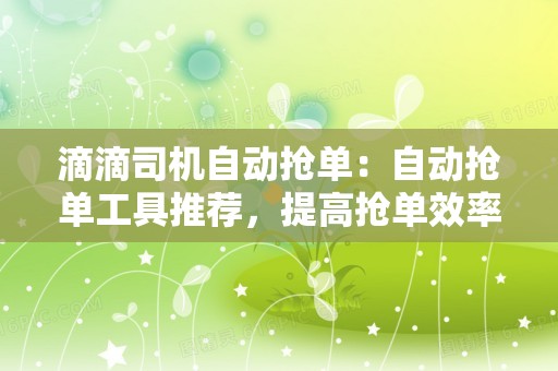 滴滴司机自动抢单：自动抢单工具推荐，提高抢单效率