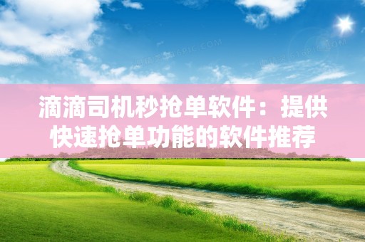 滴滴司机秒抢单软件：提供快速抢单功能的软件推荐