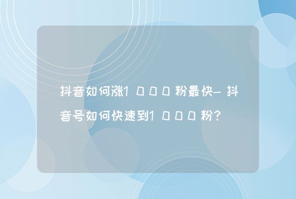 玩抖音怎么玩才能快速涨粉,如何玩抖音快速涨粉丝