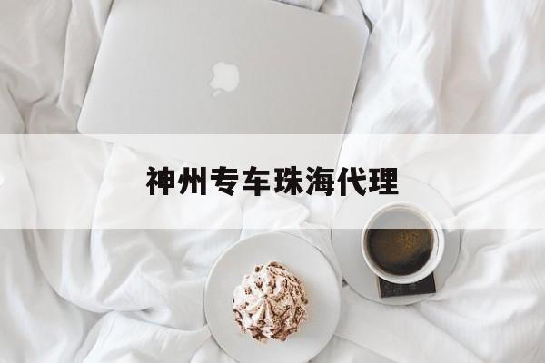 神州专车珠海代理,神州专车有限公司