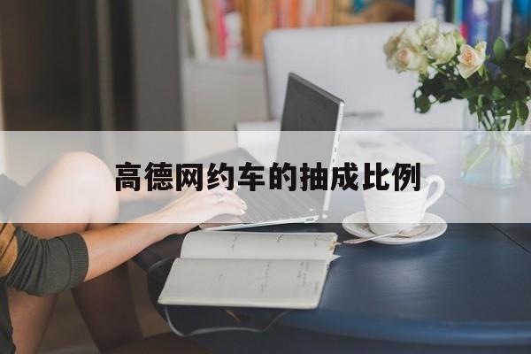 高德网约车的抽成比例,高德网约车司机收入多少?