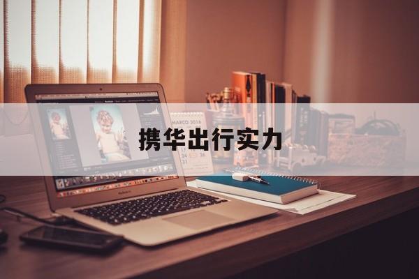 携华出行实力,携华出行官网