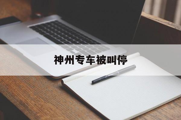 神州专车被叫停,神州专车是不是没有了