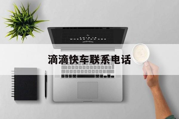 滴滴快车联系电话,滴滴快车联系电话人工客服