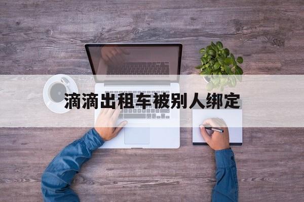 滴滴出租车被别人绑定,出租车滴滴司机被别人登录