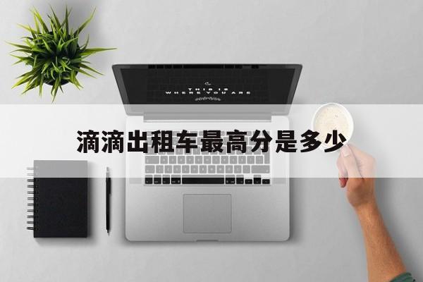滴滴出租车最高分是多少,滴滴出租车满分多少