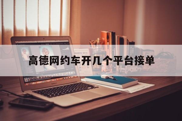 高德网约车开几个平台接单,高德网约车有几个平台