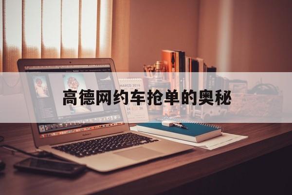 高德网约车抢单的奥秘,高德网约车抢单神器