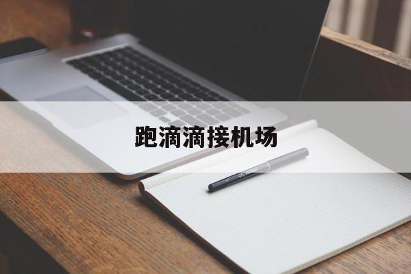 跑滴滴接机场,跑滴滴接机场订单