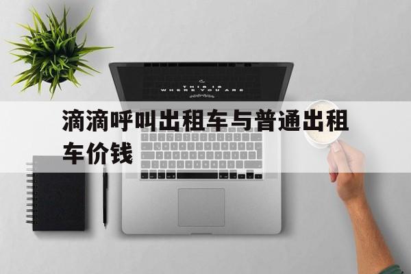 滴滴呼叫出租车与普通出租车价钱,用滴滴叫的出租车收费有什么不一样?