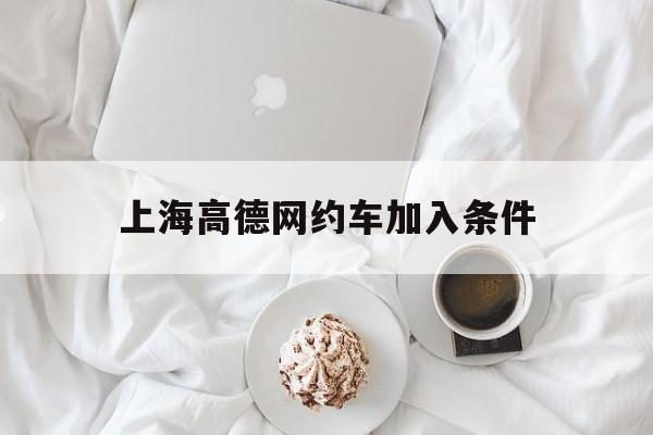 上海高德网约车加入条件,上海高德司机