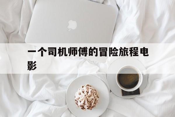 一个司机师傅的冒险旅程电影,一名司机