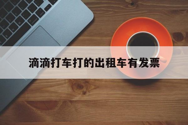 滴滴打车打的出租车有发票,滴滴上叫的出租车有发票吗