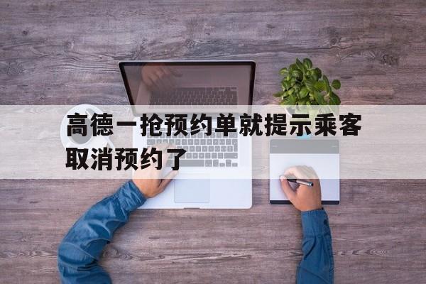 高德一抢预约单就提示乘客取消预约了,高德上预约打车取消的后果