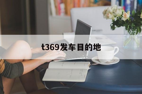 t369发车目的地,t369终点站