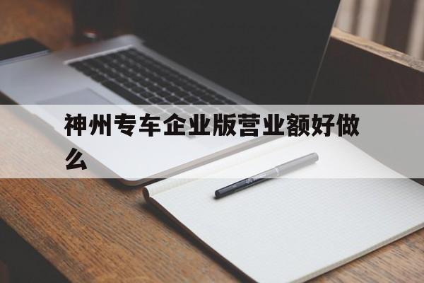 神州专车企业版营业额好做么,神州专车企业版怎么用