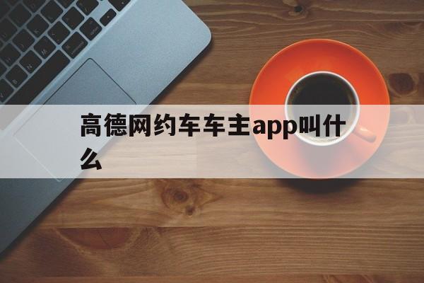 高德网约车车主app叫什么,高德出行网约车